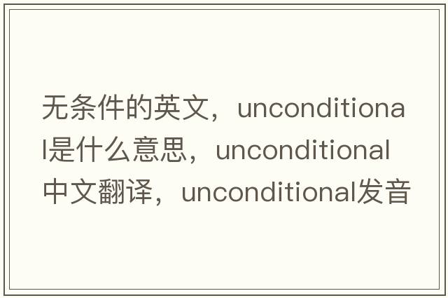 無(wú)條件的英文，unconditional是什么意思，unconditional中文翻譯，unconditional發(fā)音、用法及例句