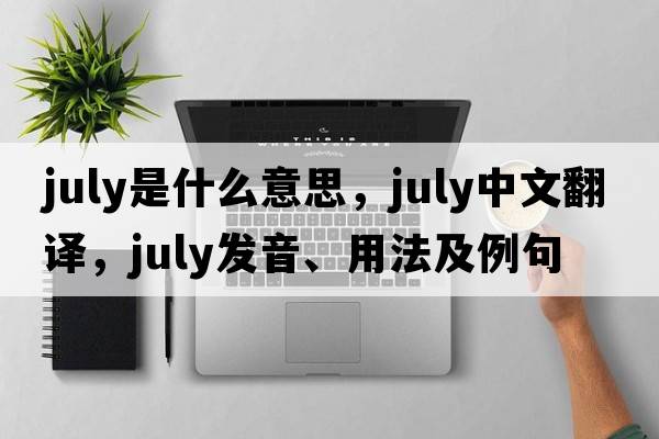 July是什么意思，July中文翻譯，July發(fā)音、用法及例句