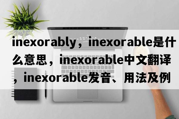 inexorably，inexorable是什么意思，inexorable中文翻譯，inexorable發(fā)音、用法及例句