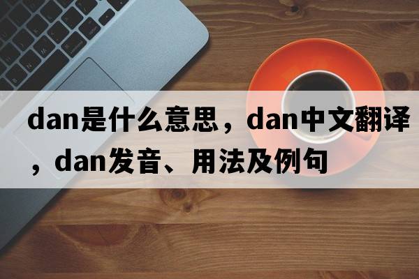 dan是什么意思，dan中文翻譯，dan發(fā)音、用法及例句