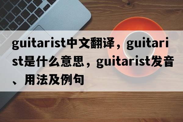 guitarist中文翻譯，guitarist是什么意思，guitarist發(fā)音、用法及例句