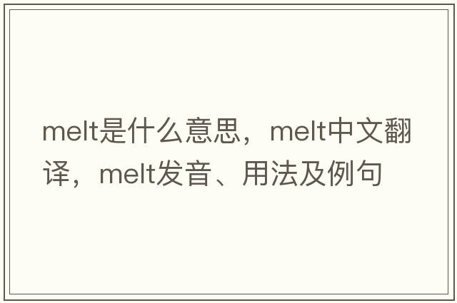 melt是什么意思，melt中文翻譯，melt發(fā)音、用法及例句