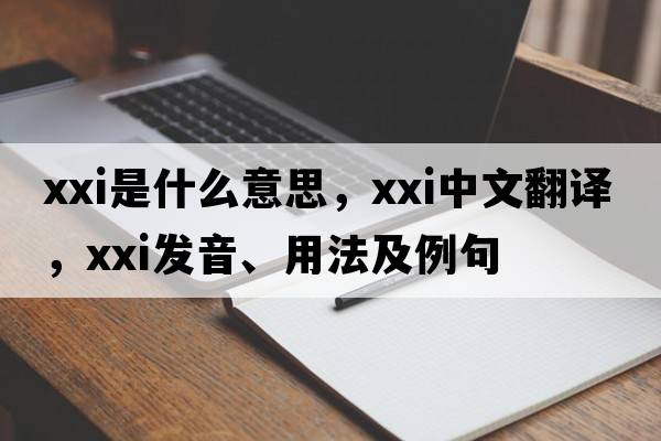 xxi是什么意思，xxi中文翻譯，xxi發(fā)音、用法及例句