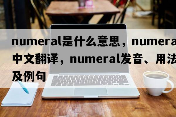 numeral是什么意思，numeral中文翻譯，numeral發(fā)音、用法及例句