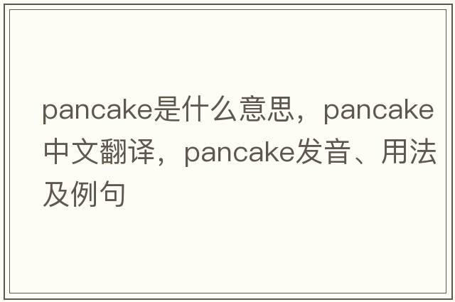 pancake是什么意思，pancake中文翻譯，pancake發(fā)音、用法及例句