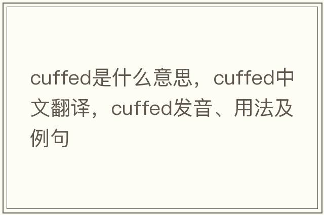 cuffed是什么意思，cuffed中文翻譯，cuffed發(fā)音、用法及例句