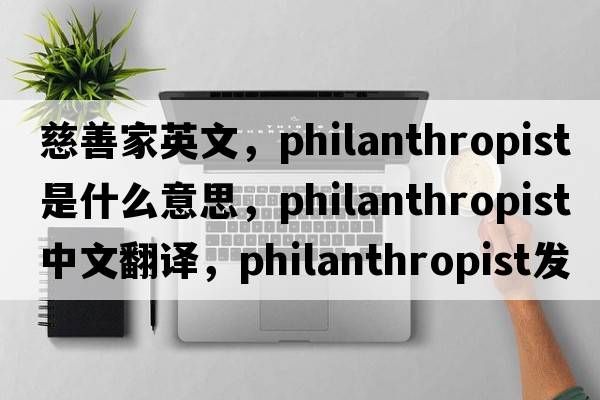 慈善家英文，philanthropist是什么意思，philanthropist中文翻譯，philanthropist發(fā)音、用法及例句