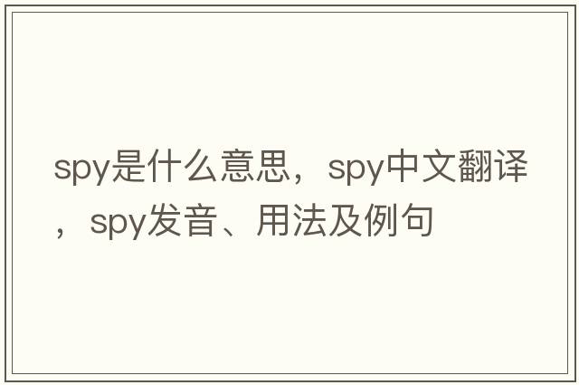 spy是什么意思，spy中文翻譯，spy發(fā)音、用法及例句