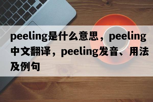 peeling是什么意思，peeling中文翻譯，peeling發(fā)音、用法及例句