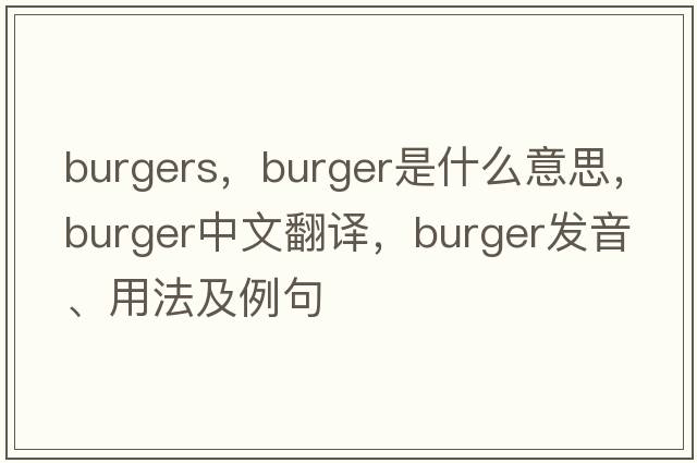 burgers，burger是什么意思，burger中文翻譯，burger發(fā)音、用法及例句