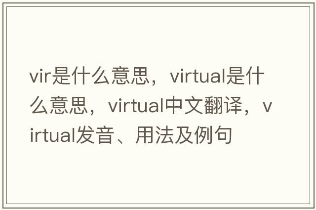 vir是什么意思，virtual是什么意思，virtual中文翻譯，virtual發(fā)音、用法及例句