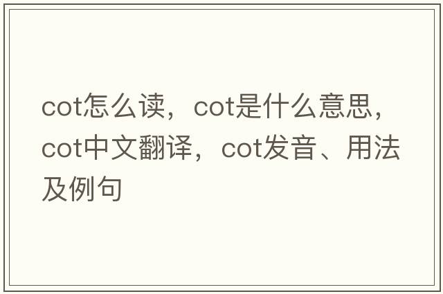 cot怎么讀，cot是什么意思，cot中文翻譯，cot發(fā)音、用法及例句
