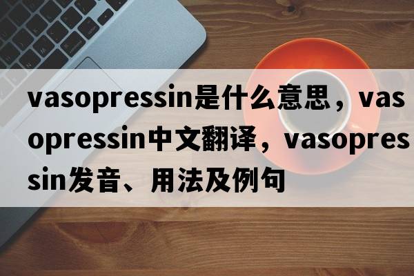 vasopressin是什么意思，vasopressin中文翻譯，vasopressin發(fā)音、用法及例句
