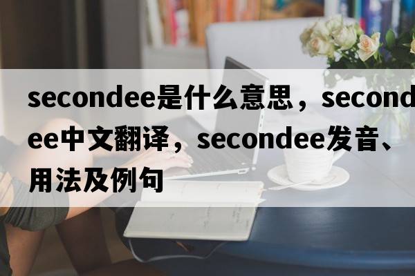 secondee是什么意思，secondee中文翻譯，secondee發(fā)音、用法及例句