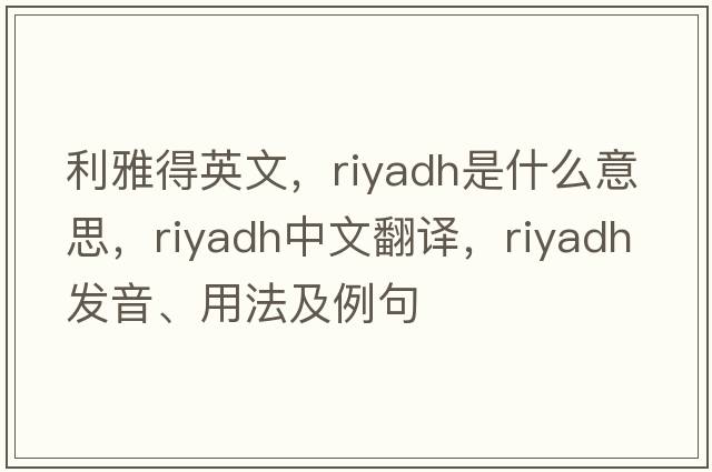 利雅得英文，riyadh是什么意思，riyadh中文翻譯，riyadh發(fā)音、用法及例句