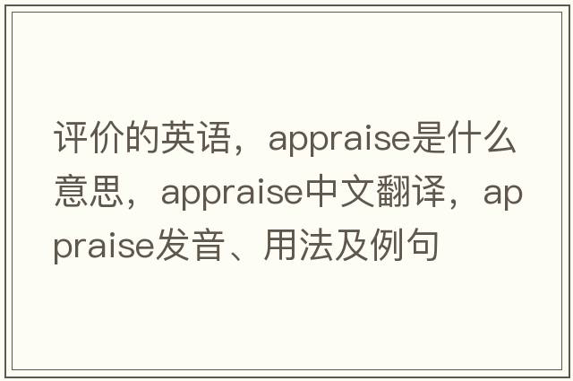 評價(jià)的英語(yǔ)，appraise是什么意思，appraise中文翻譯，appraise發(fā)音、用法及例句