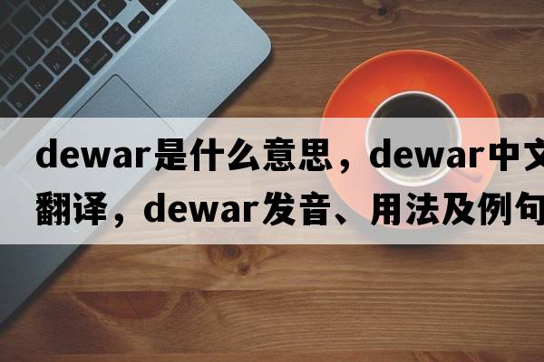 Dewar是什么意思，Dewar中文翻譯，Dewar發(fā)音、用法及例句