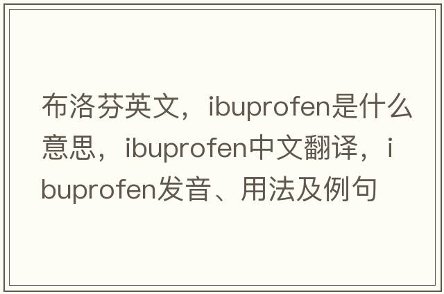 布洛芬英文，ibuprofen是什么意思，ibuprofen中文翻譯，ibuprofen發(fā)音、用法及例句