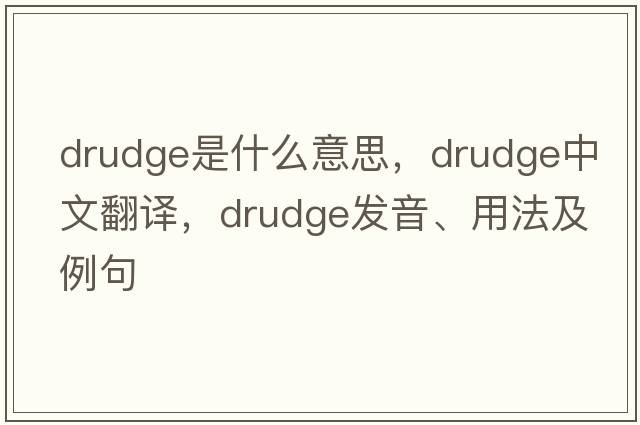drudge是什么意思，drudge中文翻譯，drudge發(fā)音、用法及例句