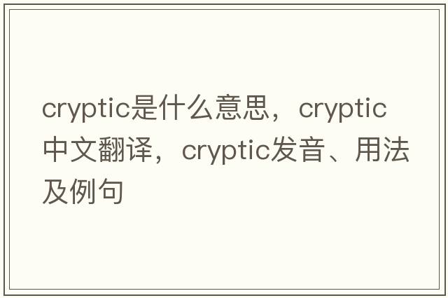 cryptic是什么意思，cryptic中文翻譯，cryptic發(fā)音、用法及例句