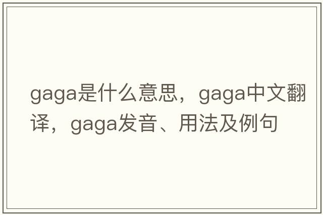 gaga是什么意思，gaga中文翻譯，gaga發(fā)音、用法及例句