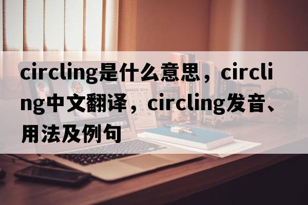 circling是什么意思，circling中文翻譯，circling發(fā)音、用法及例句