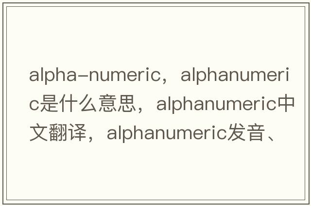 alpha-numeric，alphanumeric是什么意思，alphanumeric中文翻譯，alphanumeric發(fā)音、用法及例句