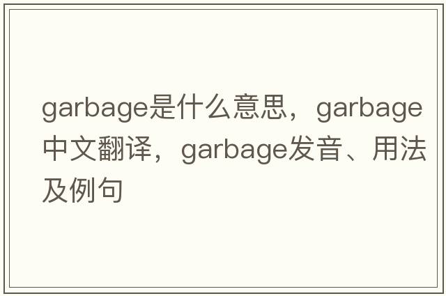 garbage是什么意思，garbage中文翻譯，garbage發(fā)音、用法及例句
