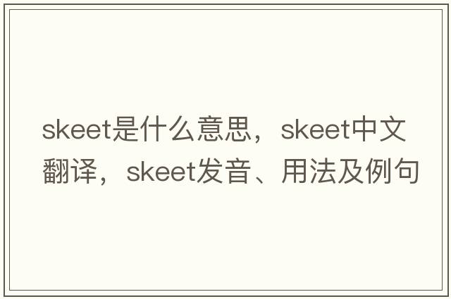 skeet是什么意思，skeet中文翻譯，skeet發(fā)音、用法及例句