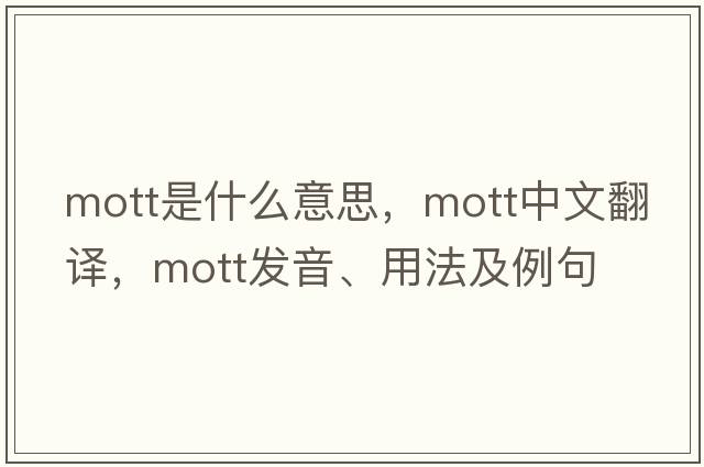 Mott是什么意思，Mott中文翻譯，Mott發(fā)音、用法及例句