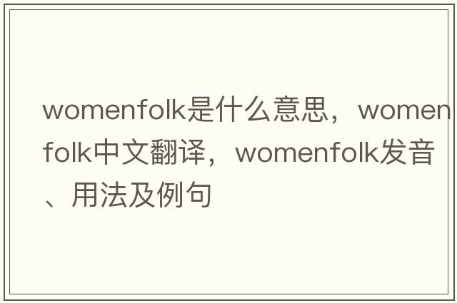 womenfolk是什么意思，womenfolk中文翻譯，womenfolk發(fā)音、用法及例句