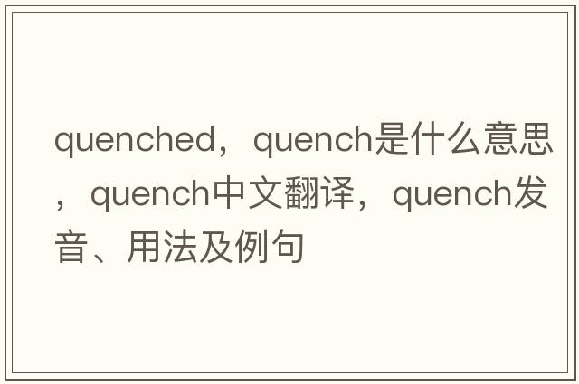 quenched，quench是什么意思，quench中文翻譯，quench發(fā)音、用法及例句