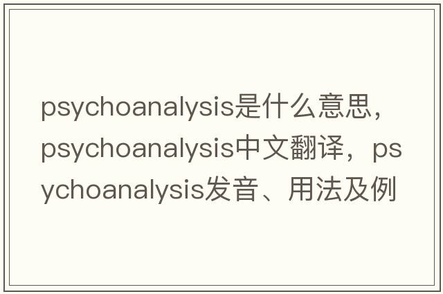 psychoanalysis是什么意思，psychoanalysis中文翻譯，psychoanalysis發(fā)音、用法及例句