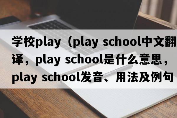 學(xué)校play（play school中文翻譯，play school是什么意思，play school發(fā)音、用法及例句）