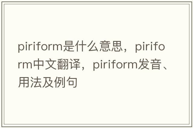 piriform是什么意思，piriform中文翻譯，piriform發(fā)音、用法及例句