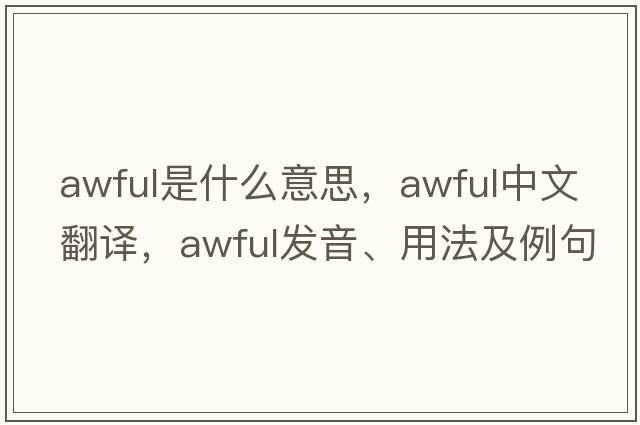 awful是什么意思，awful中文翻譯，awful發(fā)音、用法及例句