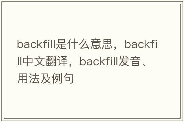 backfill是什么意思，backfill中文翻譯，backfill發(fā)音、用法及例句