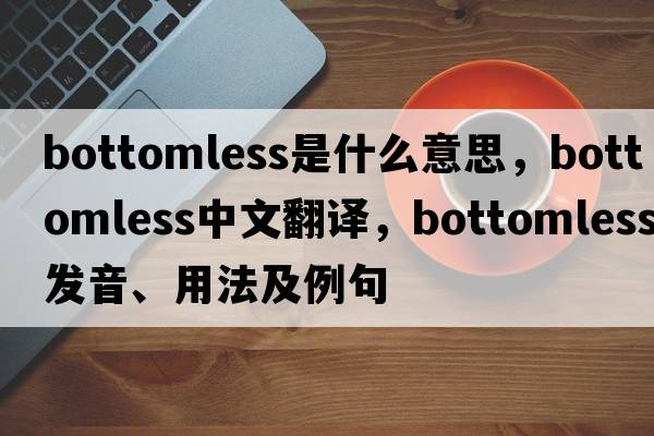bottomless是什么意思，bottomless中文翻譯，bottomless發(fā)音、用法及例句