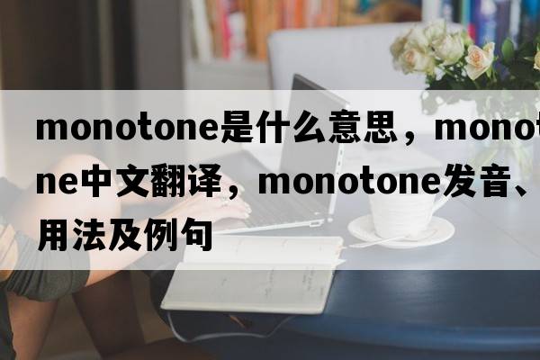 monotone是什么意思，monotone中文翻譯，monotone發(fā)音、用法及例句