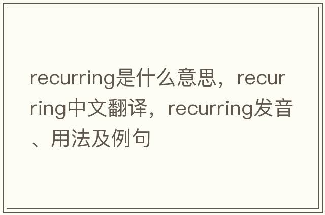 recurring是什么意思，recurring中文翻譯，recurring發(fā)音、用法及例句