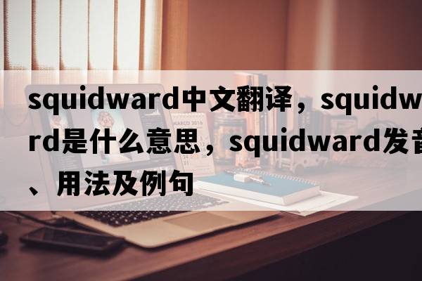 squidward中文翻譯，squidward是什么意思，squidward發(fā)音、用法及例句