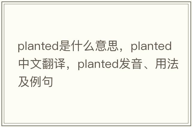 planted是什么意思，planted中文翻譯，planted發(fā)音、用法及例句