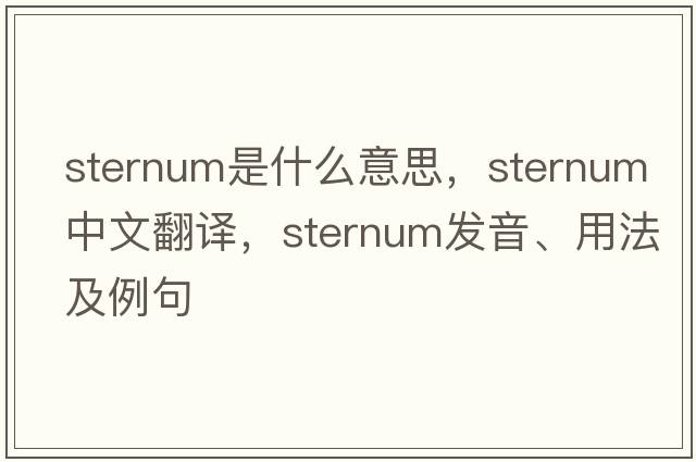sternum是什么意思，sternum中文翻譯，sternum發(fā)音、用法及例句