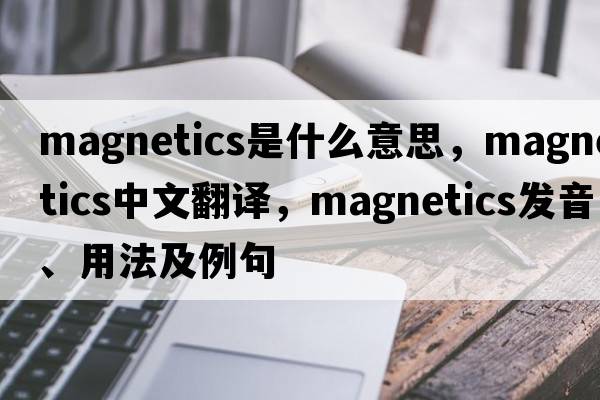magnetics是什么意思，magnetics中文翻譯，magnetics發(fā)音、用法及例句