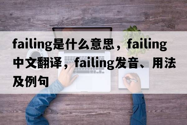 failing是什么意思，failing中文翻譯，failing發(fā)音、用法及例句