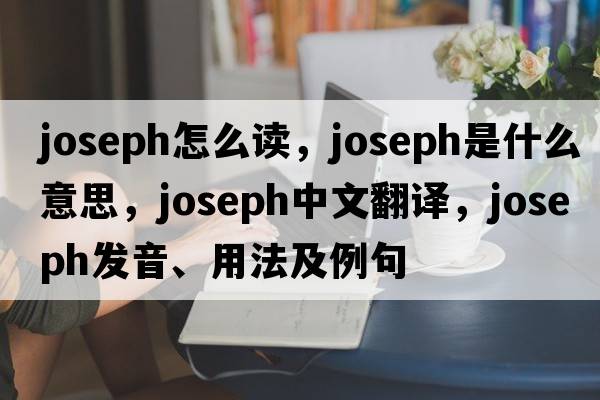 joseph怎么讀，Joseph是什么意思，Joseph中文翻譯，Joseph發(fā)音、用法及例句