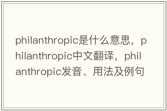 philanthropic是什么意思，philanthropic中文翻譯，philanthropic發(fā)音、用法及例句