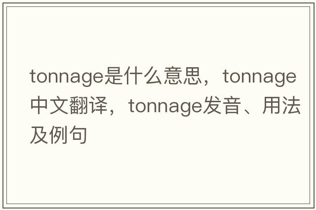 tonnage是什么意思，tonnage中文翻譯，tonnage發(fā)音、用法及例句
