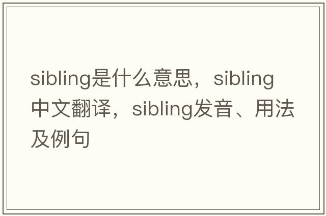 sibling是什么意思，sibling中文翻譯，sibling發(fā)音、用法及例句