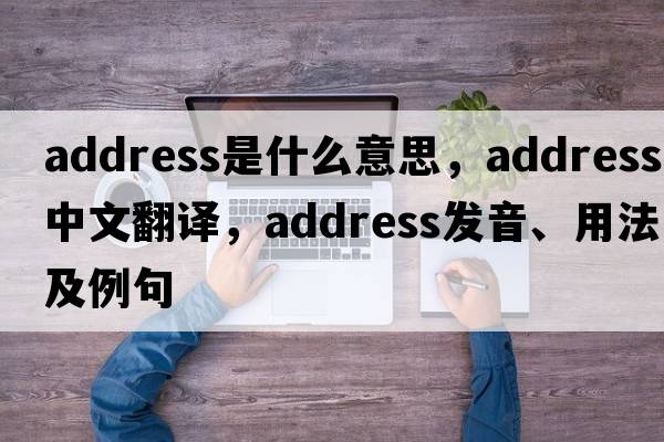 address是什么意思，address中文翻譯，address發(fā)音、用法及例句